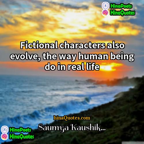 Saumya Kaushik Quotes | Fictional characters also evolve, the way human